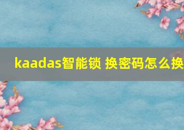 kaadas智能锁 换密码怎么换